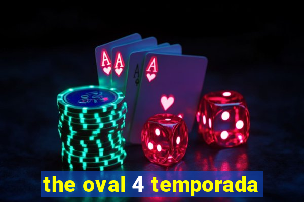 the oval 4 temporada